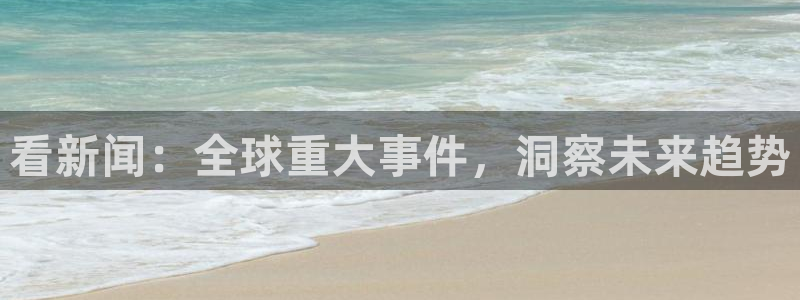 相信品牌的力量ng28：看新闻：全球重大事件，洞察未来趋势